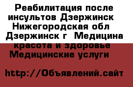 Реабилитация после инсультов Дзержинск - Нижегородская обл., Дзержинск г. Медицина, красота и здоровье » Медицинские услуги   